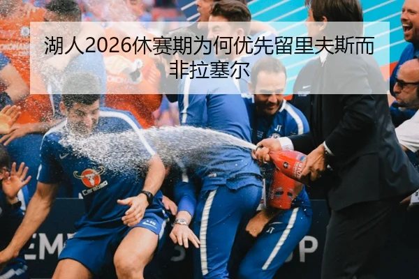 湖人2026休赛期为何优先留里夫斯而非拉塞尔